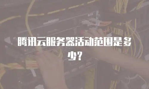 腾讯云服务器活动范围是多少？