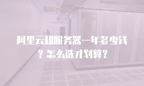 阿里云租服务器一年多少钱？怎么选才划算？