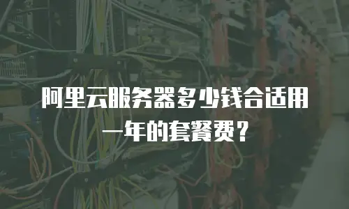 阿里云服务器多少钱合适用一年的套餐费？