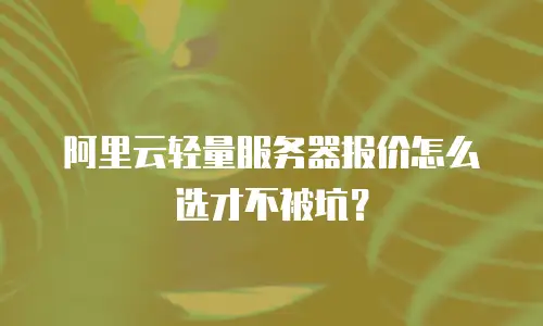 阿里云轻量服务器报价怎么选才不被坑？