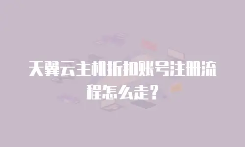 天翼云主机折扣账号注册流程怎么走？