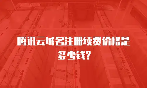 腾讯云域名注册续费价格是多少钱？