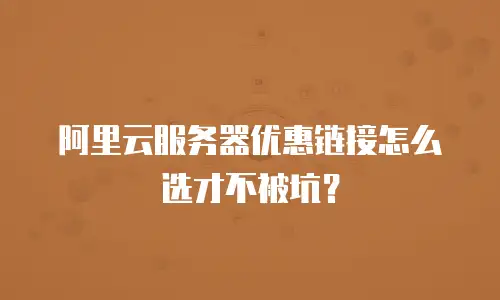 阿里云服务器优惠链接怎么选才不被坑？