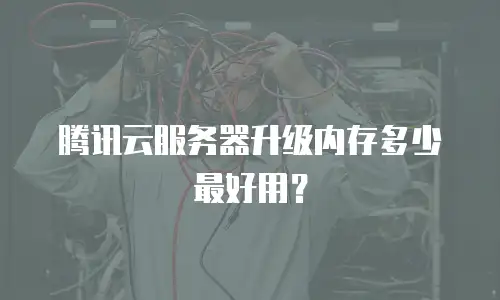 腾讯云服务器升级内存多少最好用？