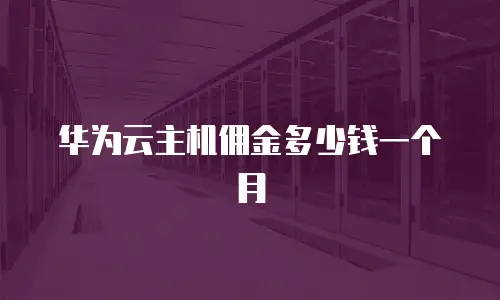 华为云主机佣金多少钱一个月