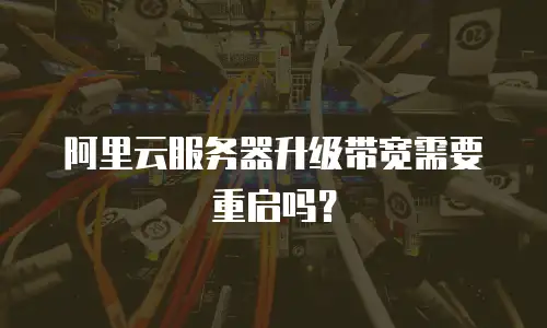 阿里云服务器升级带宽需要重启吗？