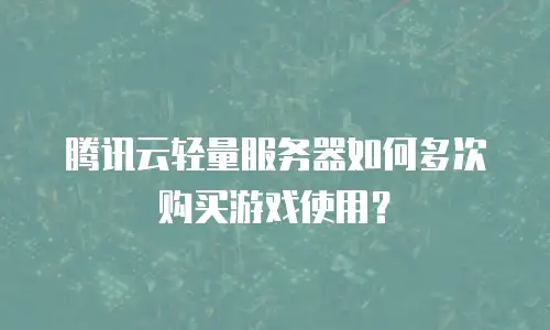 腾讯云轻量服务器如何多次购买游戏使用？