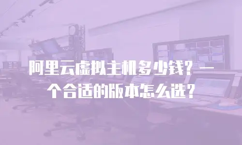 阿里云虚拟主机多少钱？一个合适的版本怎么选？