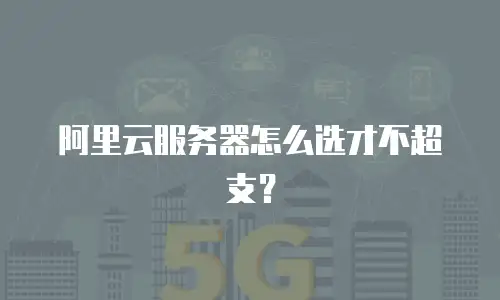 阿里云服务器怎么选才不超支？