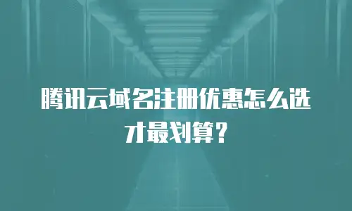腾讯云域名注册优惠怎么选才最划算？
