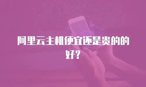 阿里云主机便宜还是贵的的好？