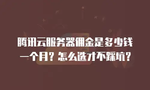 腾讯云服务器佣金是多少钱一个月？怎么选才不踩坑？