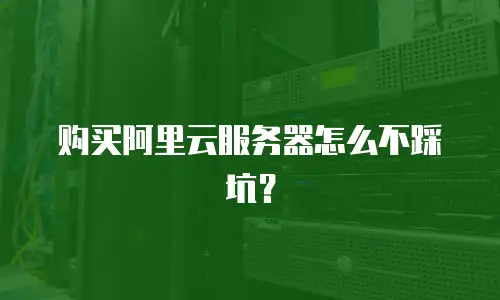 购买阿里云服务器怎么不踩坑？