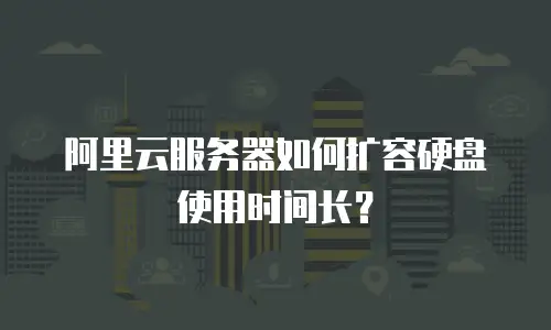 阿里云服务器如何扩容硬盘使用时间长？