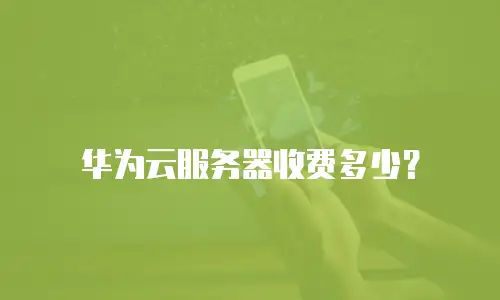 华为云服务器收费多少？