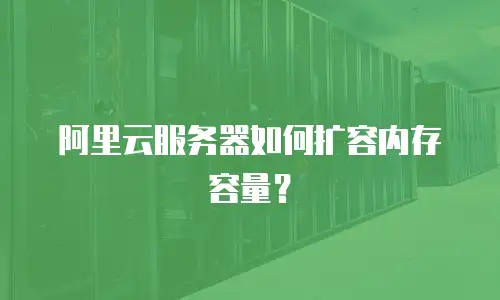 阿里云服务器如何扩容内存容量？