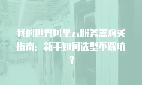 我的世界阿里云服务器购买指南：新手如何选型不踩坑？