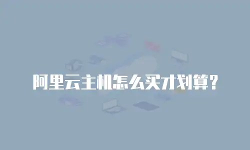 阿里云主机怎么买才划算？