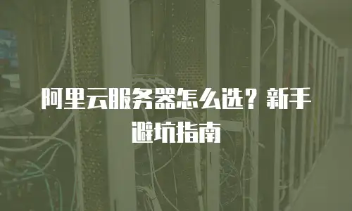 阿里云服务器怎么选？新手避坑指南