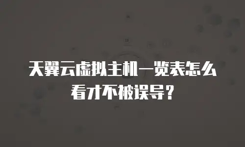 天翼云虚拟主机一览表怎么看才不被误导？