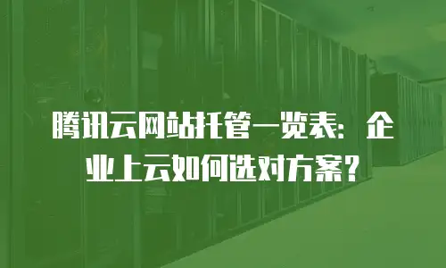 腾讯云网站托管一览表：企业上云如何选对方案？