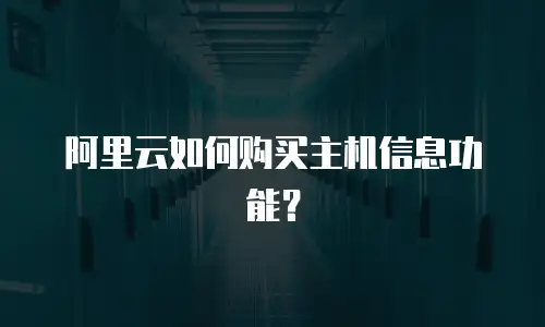 阿里云如何购买主机信息功能？