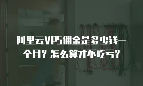 阿里云VPS佣金是多少钱一个月？怎么算才不吃亏？