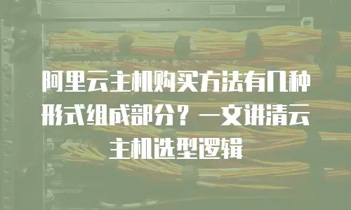 阿里云主机购买方法有几种形式组成部分？一文讲清云主机选型逻辑