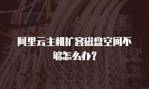 阿里云主机扩容磁盘空间不够怎么办？
