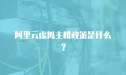阿里云虚拟主机政策是什么？