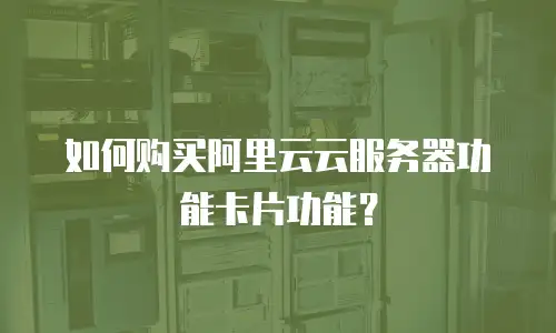 如何购买阿里云云服务器功能卡片功能？