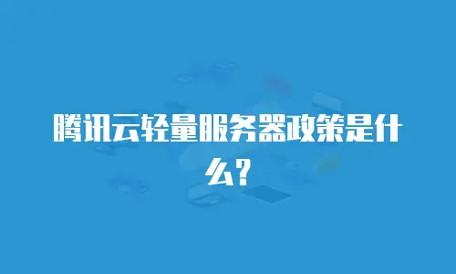 腾讯云轻量服务器政策是什么？