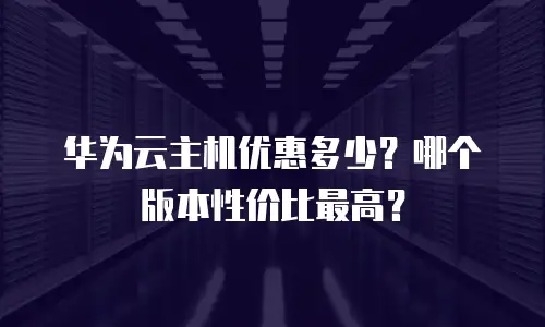 华为云主机优惠多少？哪个版本性价比最高？