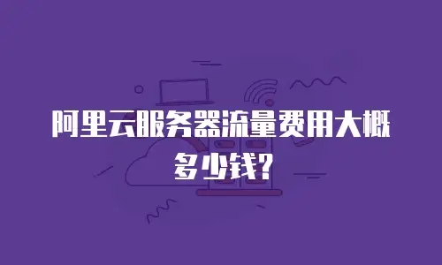阿里云服务器流量费用大概多少钱？