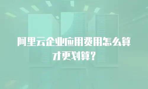 阿里云企业应用费用怎么算才更划算？