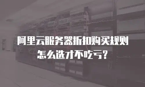 阿里云服务器折扣购买规则怎么选才不吃亏？