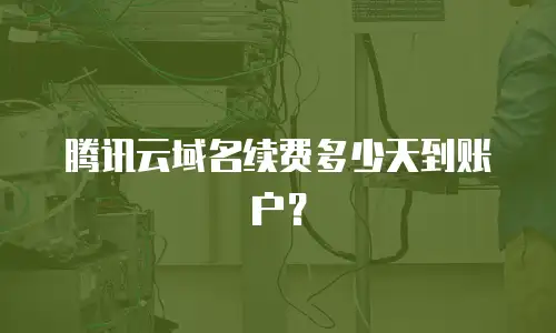 腾讯云域名续费多少天到账户？