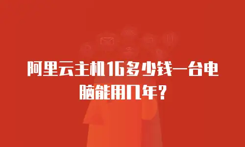 阿里云主机1G多少钱一台电脑能用几年？
