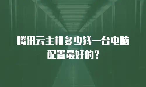 腾讯云主机多少钱一台电脑配置最好的？