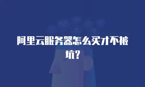 阿里云服务器怎么买才不被坑？
