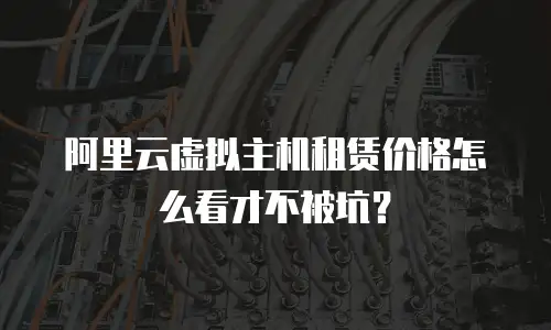 阿里云虚拟主机租赁价格怎么看才不被坑？
