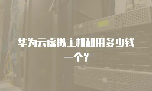 华为云虚拟主机租用多少钱一个？