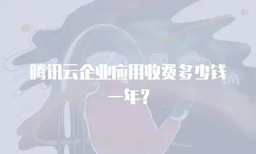 腾讯云企业应用收费多少钱一年？