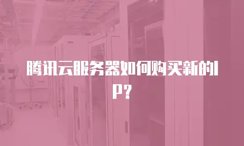 腾讯云服务器如何购买新的IP？