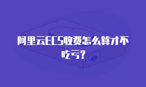 阿里云ECS收费怎么算才不吃亏？