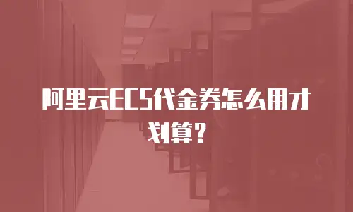 阿里云ECS代金券怎么用才划算？