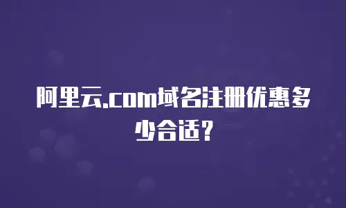 阿里云.com域名注册优惠多少合适？
