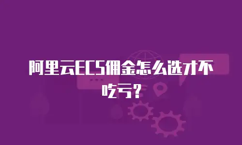 阿里云ECS佣金怎么选才不吃亏？
