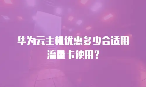 华为云主机优惠多少合适用流量卡使用？