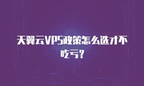 天翼云VPS政策怎么选才不吃亏？